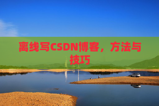 离线写CSDN博客，方法与技巧